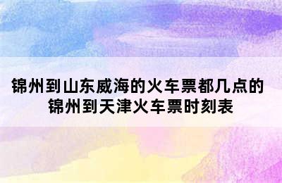 锦州到山东威海的火车票都几点的 锦州到天津火车票时刻表